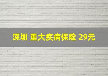 深圳 重大疾病保险 29元